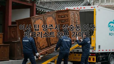 이사 팁: 양주시 삼숭동 이사 체크리스트 완벽 가이드