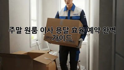 주말 원룸 이사? 용달 효율 예약 완벽 가이드!