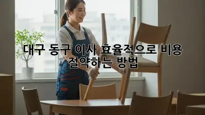 대구 동구 이사, 효율적으로 비용 절약하는 방법!