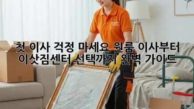 첫 이사? 걱정 마세요! 원룸 이사부터 이삿짐센터 선택까지 완벽 가이드