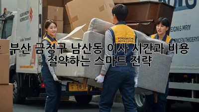부산 금정구 남산동 이사, 시간과 비용 절약하는 스마트 전략!