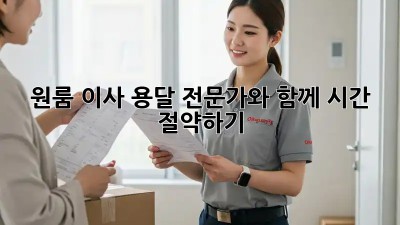 원룸 이사, 용달 전문가와 함께 시간 절약하기!
